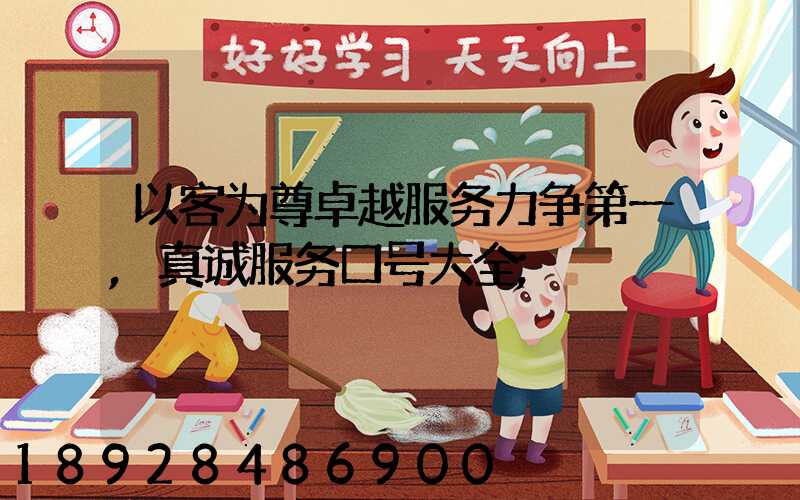 以客为尊卓越服务力争第一,真诚服务口号大全