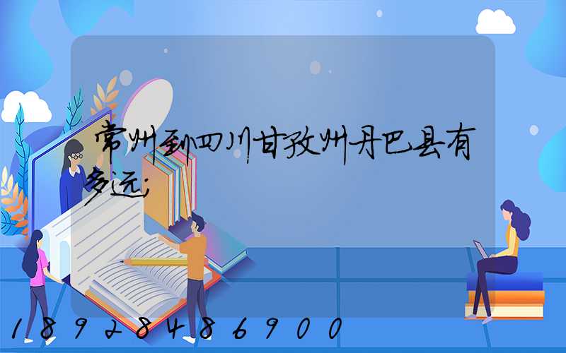 常州到四川甘孜州丹巴县有多远